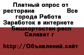 Платный опрос от ресторана Burger King - Все города Работа » Заработок в интернете   . Башкортостан респ.,Салават г.